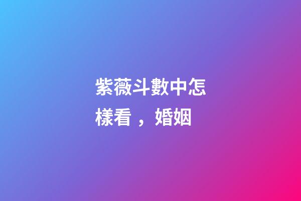 紫薇斗數中怎樣看，婚姻